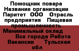 Помощник повара › Название организации ­ Паритет, ООО › Отрасль предприятия ­ Пищевая промышленность › Минимальный оклад ­ 23 000 - Все города Работа » Вакансии   . Тульская обл.